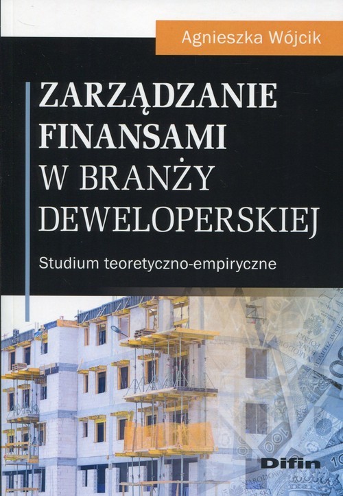 okładka Zarządzanie finansami w branży deweloperskiej Studium teoretyczno-empiryczne książka | Agnieszka Wójcik