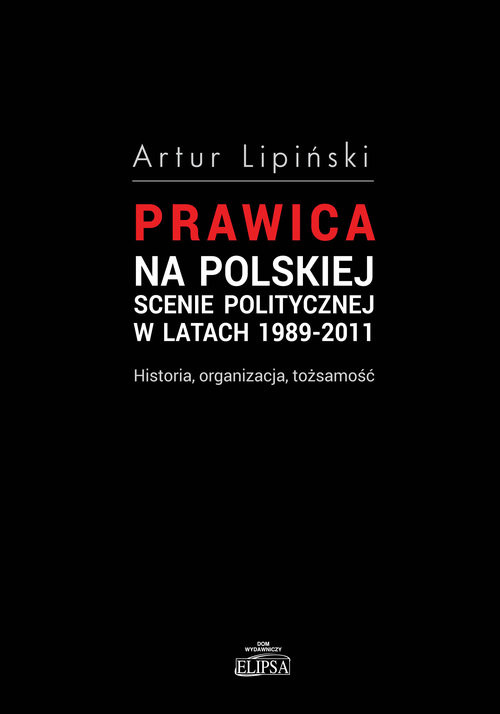 okładka Prawica na polskiej scenie politycznej w latach 1989-2011 Historia, organizacja, tożsamość książka | Artur Lipiński