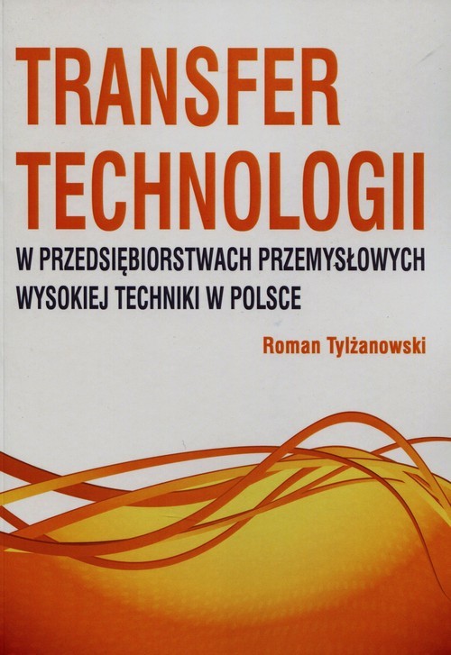 okładka Transfer technologii w przedsiębiorstwach przemysłowych wysokiej techniki w Polsce książka | Tylżanowski Roman