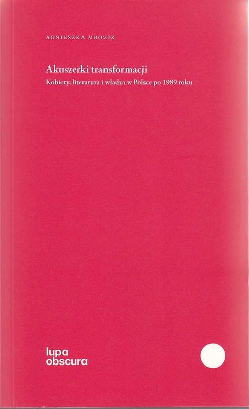 okładka Akuszerki transformacji Kobiety, literatura i władza w Polsce po 1989 roku książka | Agnieszka Mrozik