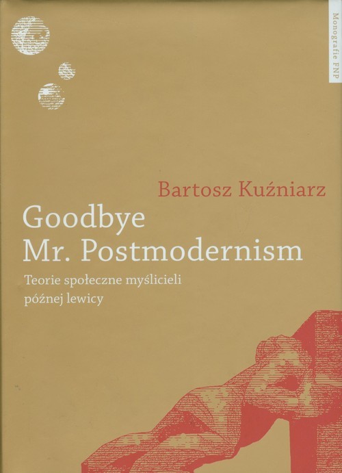 okładka Goodbye Mr Postmodernism Teorie społeczne myślicieli późnej lewicy. książka | Bartosz Kuźniarz