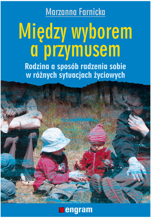 okładka Między wyborem a przymusem Rodzina a sposób radzenia sobie w różnych sytuacjach życiowych książka | Marzanna Farnicka