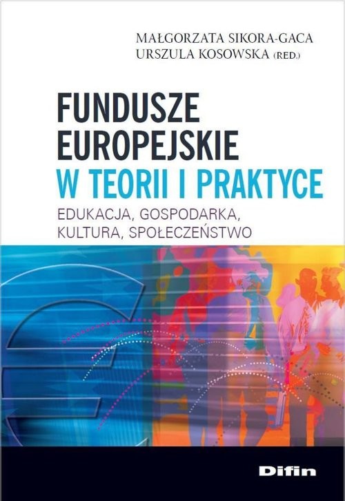 okładka Fundusze europejskie w teorii i praktyce Edukacja, gospodarka, kultura, społeczeństwo książka | Małgorzata Sikora-Gaca, Urszula Kosowska