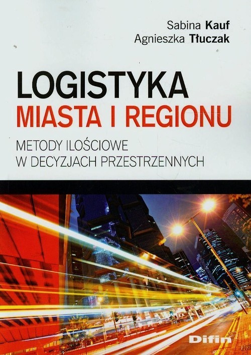 okładka Logistyka miasta i regionu Metody ilościowe w decyzjach przestrzennych książka | Sabina Kauf, Agnieszka Tłuczak