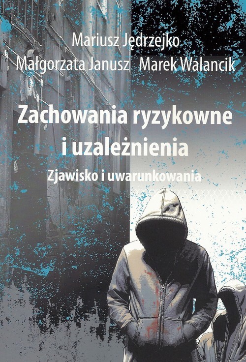 okładka Zachowania ryzykowne i uzależnienia Zjawisko i uwarunkowania książka | Mariusz Jędrzejko, Małgorzata Janusz, Marek Walancik