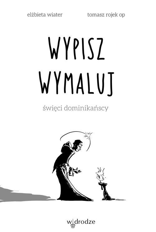 okładka Wypisz wymaluj Święci dominikańscy książka | Elżbieta Wiater, Tomasz Rojek OP