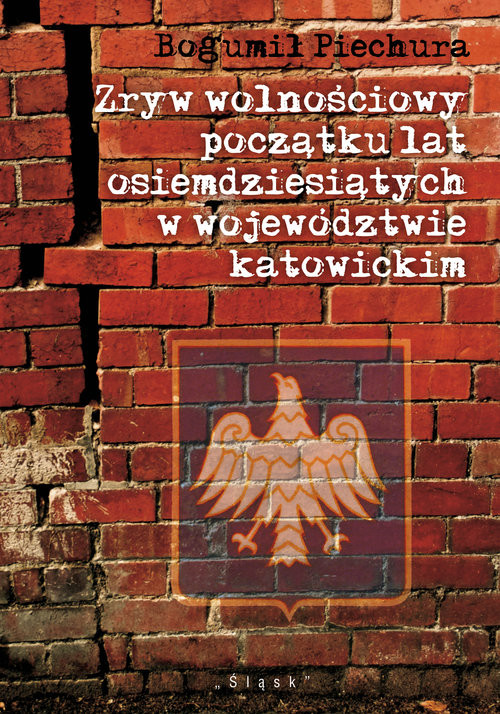 okładka Zryw wolnościowy początku lat osiemdziesiątych w wojewódzwtwie katowickim Zarys uwarunkowań, przebiegu i skutków książka | Piechura Bogumił