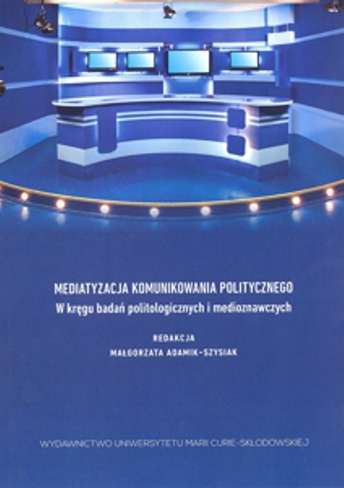 okładka Mediatyzacja komunikowania politycznego W kręgu badań politologicznych i medioznawczych książka