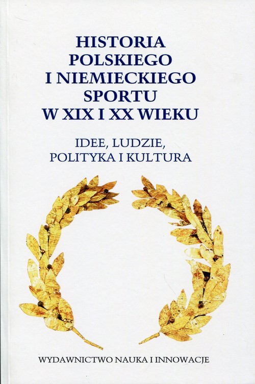 okładka Historia polskiego i niemieckiego sportu w XIX i XX wieku Idee, ludzie, polityka i kultura książka