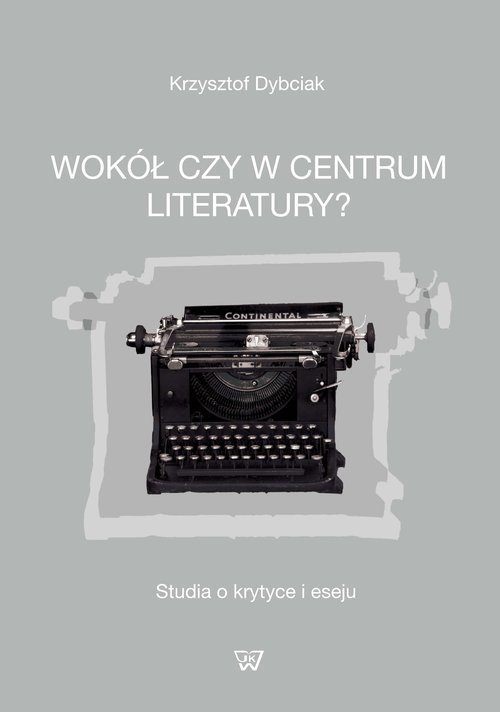 okładka Wokół czy w centrum literatury? Studia o krytyce i eseju książka | Dybciak Krzysztof
