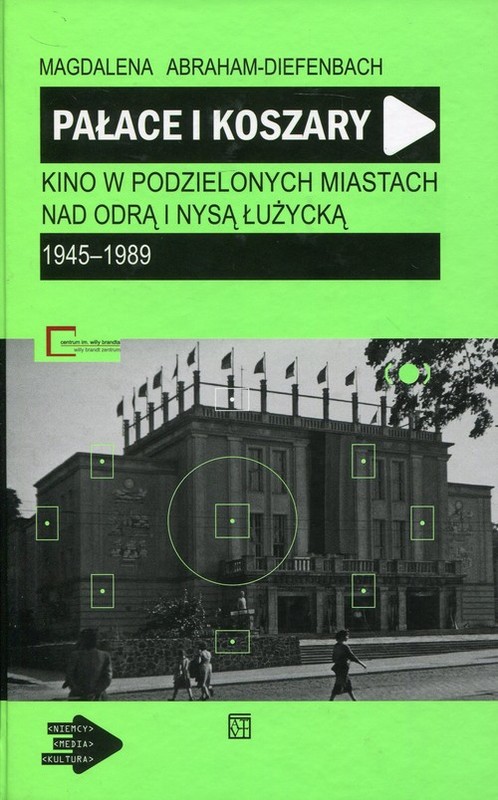 okładka Pałace i koszary Kino w podzielonych miastach nad Odrą i Nysą Łużycką 1945-1989 książka | Abraham-Diefenbach Magdalena