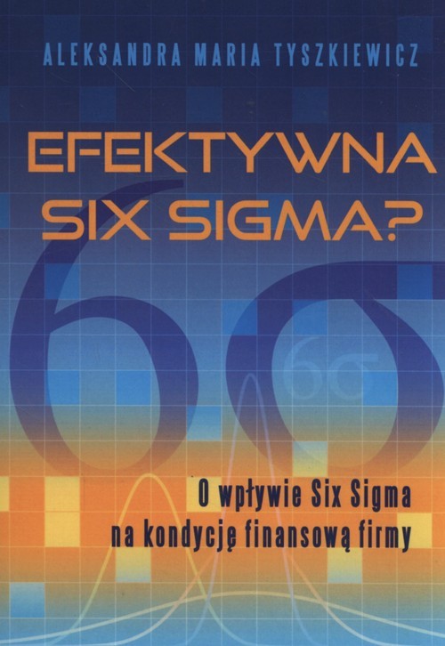 okładka Efektywna Six Sigma? O wpływie Six Sigma na kondycję finansową firmy książka | Aleksandra Maria Tyszkiewicz