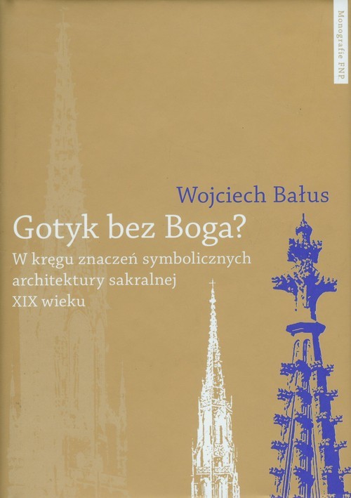 okładka Gotyk bez Boga W kręgu znaczeń symbolicznych architektury sakralnej XIX wieku książka | Bałus Wojciech