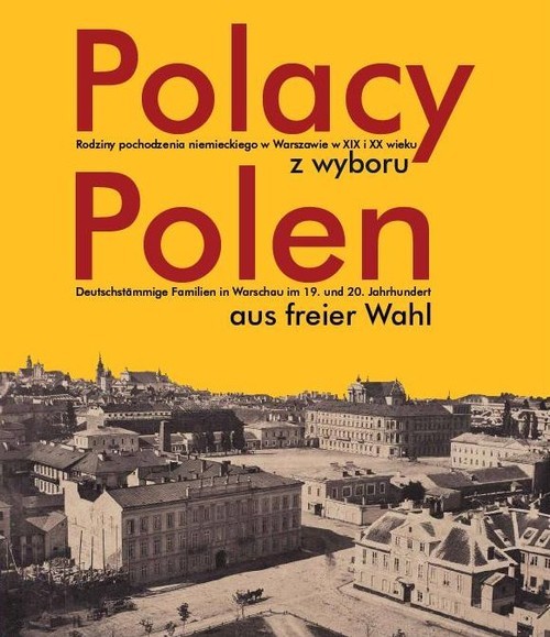 okładka Polacy z wyboru Polen aus freier Wahl Rodziny pochodzenia niemieckiego w Warszawie XIX i XX wieku. Deutschstämmige Familien in Warschau im książka | Tomasz Markiewicz, Tadeusz Władysław Świątek, Krzysztof Wittels