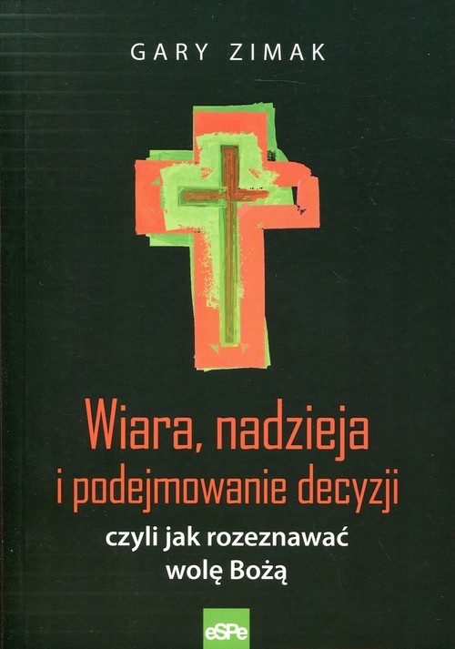 okładka Wiara, nadzieja i podejmowanie decyzji czyli jak rozeznawać wolę Bożą książka | Gary Zimak