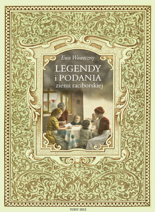 okładka Legendy i podania ziemi raciborskiej Dwieście legend i podań z terenu powiatu raciborskiego i okolic. Materiały pomocnicze do edukacji re książka | Ewa Wawoczny