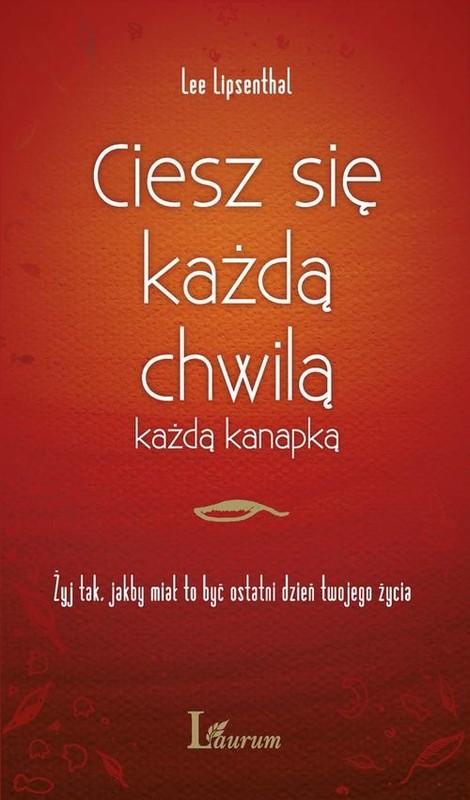 okładka Ciesz się każdą chwilą, każdą kanapką Żyj tak jakby miał to być ostatni dzień twojego życia książka | Lee Lipsenthal