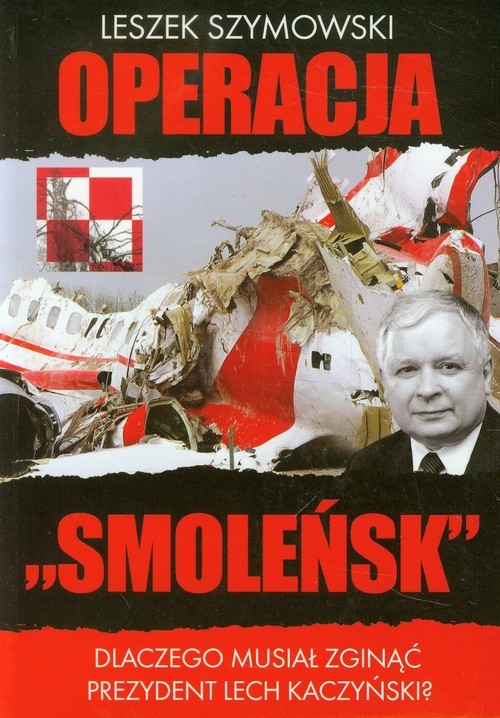 okładka Operacja Smoleńsk Dlaczego musiał zginąć prezydent Lech Kaczyński? książka | Leszek Szymowski