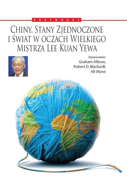 okładka Chiny, Stany Zjednoczone i Świat w oczach Wielkiego Mistrza Lee Kuan Yewa książka | Graham Allison, Robert D. Blackwill, Ali Wyne