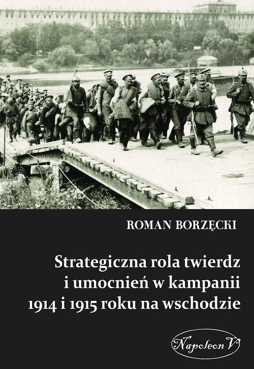 okładka Strategiczna rola twierdz i umocnień w kampanii 1914 i 1915 roku na wschodzie książka | Borzęcki Roman