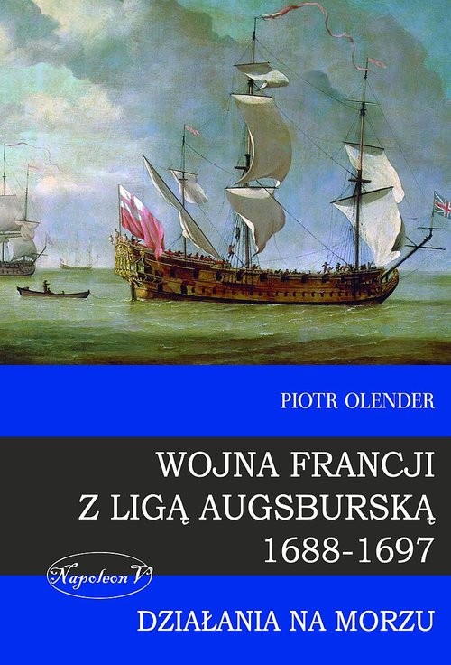 okładka Wojna Francji z Ligą Augsburską 1688-1697 Działania na morzu książka | Olender Piotr