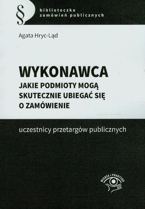 okładka Wykonawca Jakie podmioty mogą skutecznie ubiegać się o zamówienie uczestnicy przetargów publicznych książka | Agata Hryc-Ląd