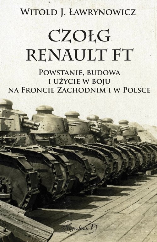 okładka Czołg Renault FT Powstanie budowa i użycie w boju na froncie zachodnim i w Polsce książka | Witold J. Ławrynowicz