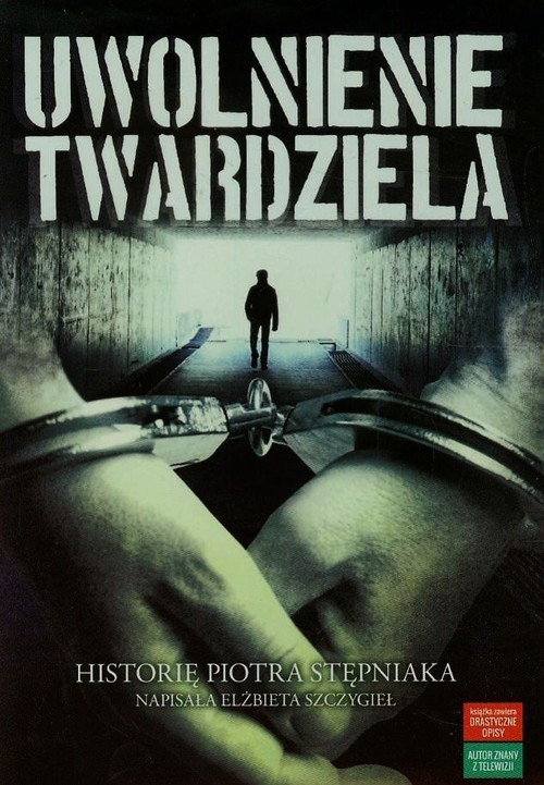 okładka Uwolnienie twardziela Historię Piotra Stępniaka napisała Elżbieta Szczygieł książka | Piotr Stępniak, Elżbieta Szczygieł