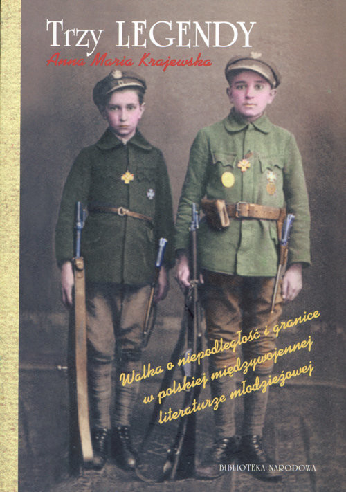 okładka Trzy legendy Walka o niepodległość i granice w polskiej międzywojennej literaturze młodzieżowej książka | Anna Maria Krajewska