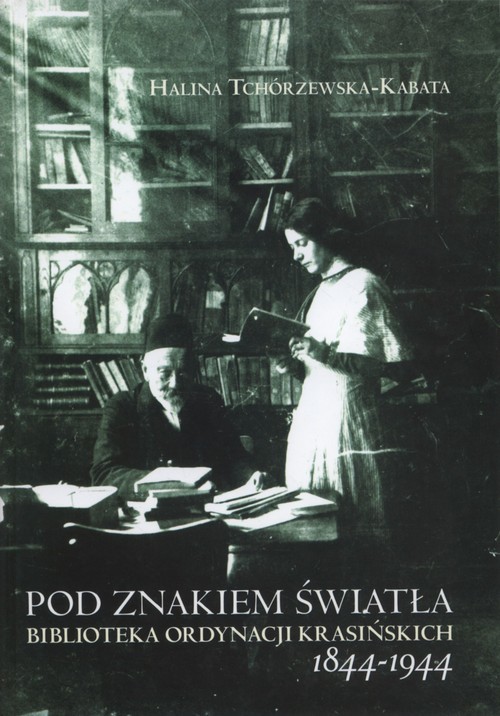 okładka Pod znakiem światła Biblioteka ordynacji Krasińskich 1844-1944 książka | Halina Tchórzewska-Kabata