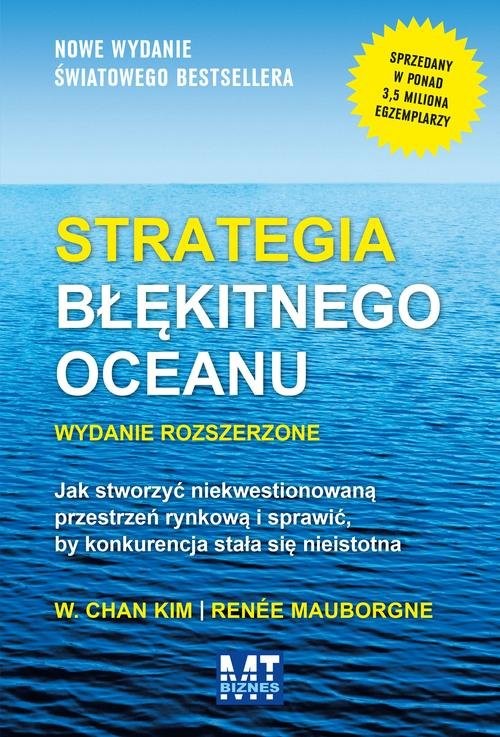 okładka Strategia błękitnego oceanu Jak stworzyć niekwestionowaną przestrzeń rynkową i sprawić, by konkurencja stała się nieistotna książka | W. Chan Kim, Renée Mauborgne