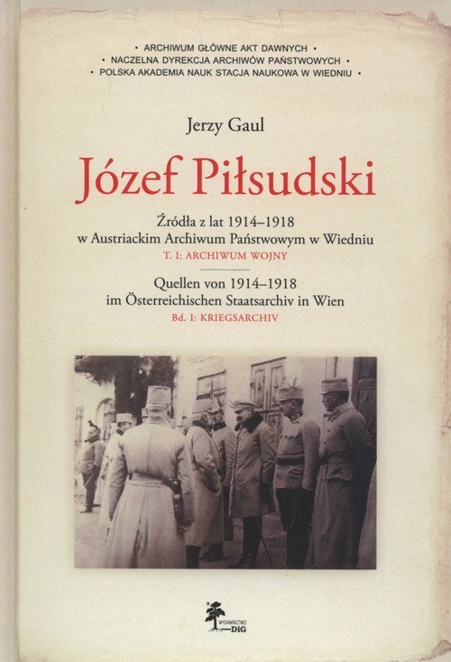 okładka Józef Piłsudski Źródła z lat 1914–1918 w Austriackim Archiwum Państwowym w Wiedniu Tom 1: Archiwum wojny książka | Gaul Jerzy