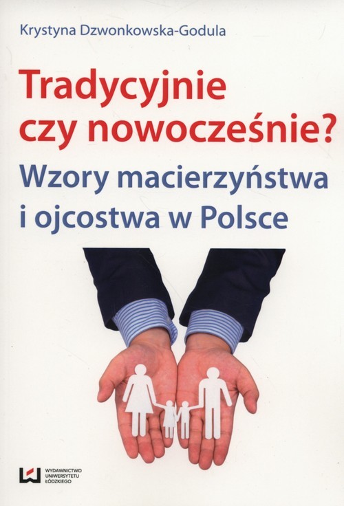 okładka tradycyjnie czy nowocześnie? Wzory macierzyństwa i ojcostwa w Polsce książka | Krystyna Dzwonkowska-Godula