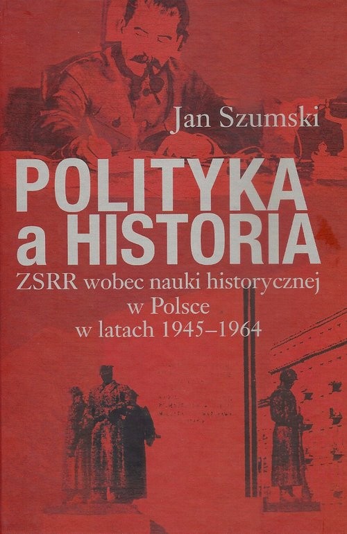 okładka Polityka a historia ZSRR wobec nauki historycznej w Polsce w latach 1945-1964 książka | Szumski Jan