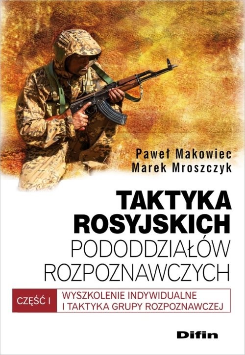 okładka Taktyka rosyjskich pododdziałów rozpoznawczych Wyszkolenie indywidualne i taktyka grupy rozpoznawczych. Część 1 książka | Paweł Makowiec, Marek Mroszczyk