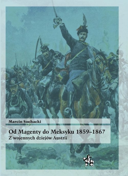 okładka Od Magenty do Meksyku 1859-1867 Z wojennych dziejów Austrii książka | Suchacki Marcin