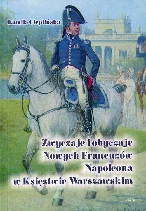 okładka Zwyczaje i obyczaje Nowych Francuzów Napoleona w Księstwie Warszawskim książka | Kamila Cieplińska