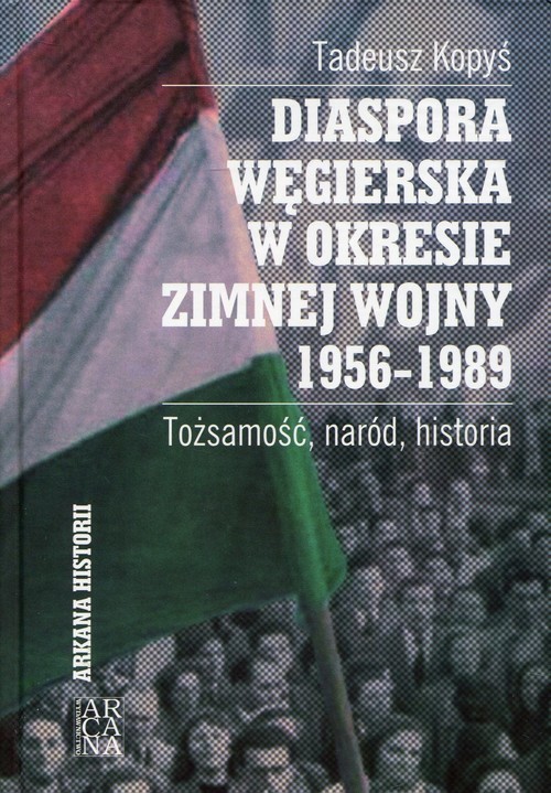 okładka Diaspora węgierska w okresie zimnej wojny 1956-1989 Tożsamość, naród, historia książka | Tadeusz Kopyś
