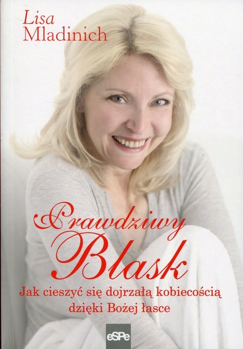 okładka Prawdziwy blask Jak cieszyć się dojrzałą kobiecością dzięki Bożej łasce książka | Mladinich Lisa