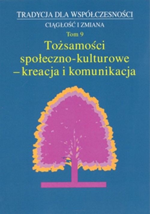 okładka Tradycja dla Współczesności. Ciągłość i Zmiana, t. 9: Tożsamości społeczno-kulturowe - kreacja książka