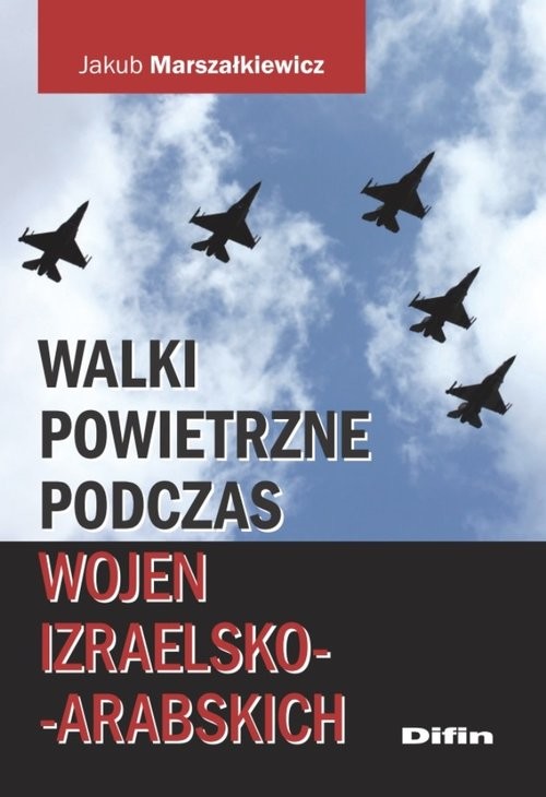 okładka Walki powietrzne podczas wojen izraelsko-arabskich książka | Marszałkiewicz Jakub