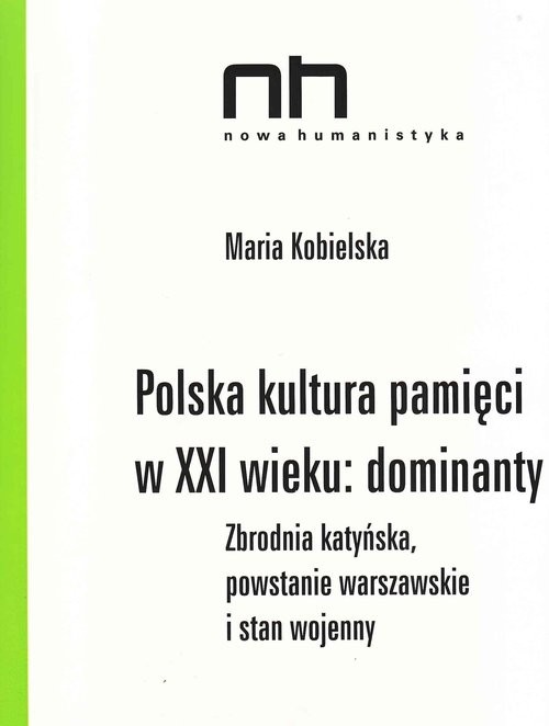 okładka Polska kultura pamięci w XXI wieku dominanty Zbrodnia katyńska, powstanie warszawskie i stan wojenny książka | Maria Kobielska