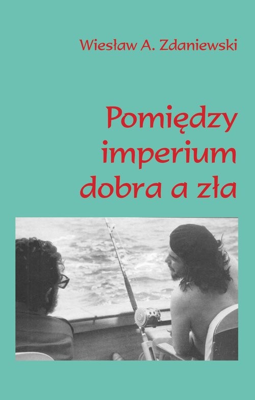 okładka Pomiędzy imperium dobra a zła Moja podróż do Caracas i Hawany książka | Wiesław A. Zdaniewski