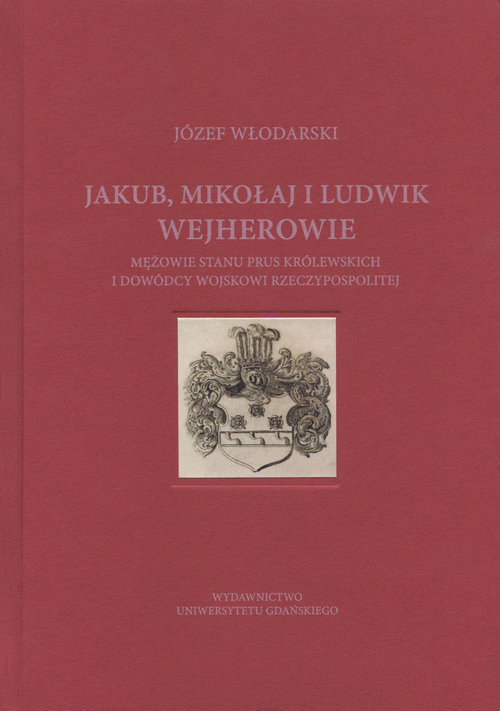 okładka Jakub Mikołaj i Ludwik Wejherowie mężowie stanu Prus Królewskich i dowódcy wojskowi Rzeczypospolitej książka | Włodarski Józef