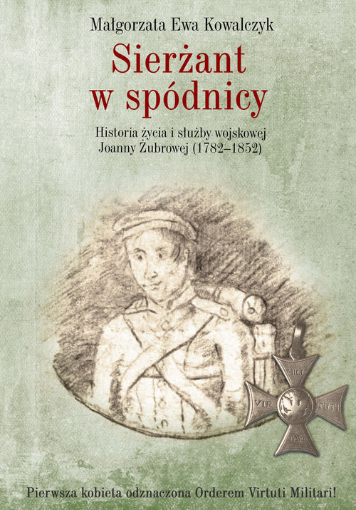 okładka Sierżant w spódnicy Historia życia i służby wojskowej Joanny Żubrowej (1782–1852) książka | Małgorzata Ewa Kowalczyk