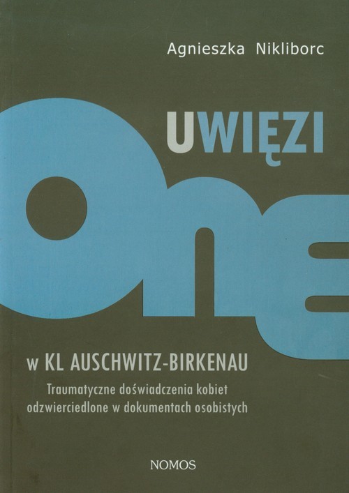 okładka Uwięzione w KL Auschwitz - Birkenau Traumatyczne doświadczenia kobiet odzwierciedlone w dokumentach osobistych książka | Agnieszka Nikliborc