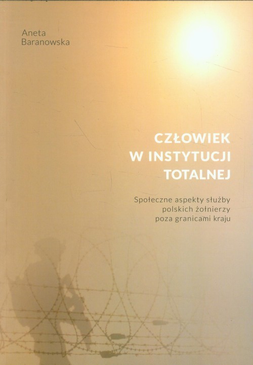 okładka Człowiek w instytucji totalnej Społeczne aspekty służby polskich żołnierzy poza granicami kraju książka | Aneta Baranowska