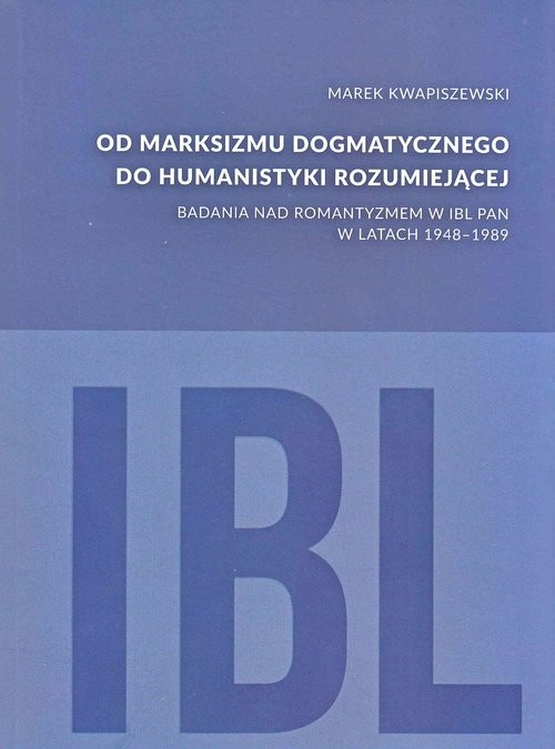 okładka Od marksizmu dogmatycznego do humanistyki rozumiejącej Badania nad romantyzmem w IBL PAN w latach 1948-1989 książka | Kwapiszewski Marek