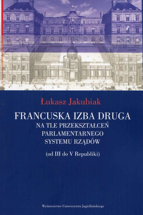 okładka Francuska izba druga na tle przekształceń parlamentarnego systemu rządów od III do V Republiki książka | Łukasz Jakubiak