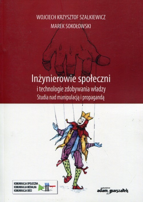 okładka Inżynierowie społeczni i technologie zdobywania władzy Studia nad manipulacją i propagandą książka | Wojciech Krzysztof Szalkiewicz, Sokołowski Marek